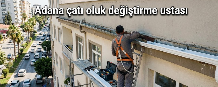 Adana Çatı Oluk Değiştirme Ustası