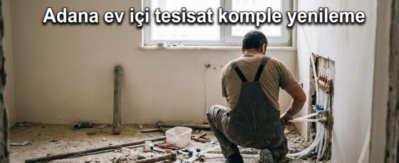 Adana ev içi tesisat komple yenileme